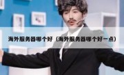 海外服务器哪个好（海外服务器哪个好一点）