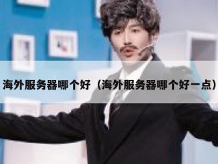 海外服务器哪个好（海外服务器哪个好一点）
