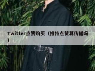 Twitter点赞购买（推特点赞算传播吗）