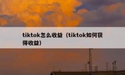 tiktok怎么收益（tiktok如何获得收益）
