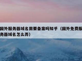 国外服务器域名需要备案吗知乎（国外免费服务器域名怎么弄）