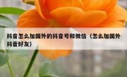 抖音怎么加国外的抖音号和微信（怎么加国外抖音好友）