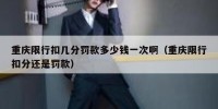 重庆限行扣几分罚款多少钱一次啊（重庆限行扣分还是罚款）