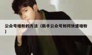公众号增粉的方法（新手公众号如何快速增粉）