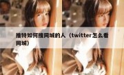 推特如何搜同城的人（twitter怎么看同城）