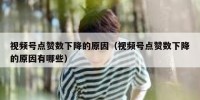 视频号点赞数下降的原因（视频号点赞数下降的原因有哪些）