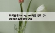 如何查看instagram浏览记录（ins快拍怎么看浏览记录）