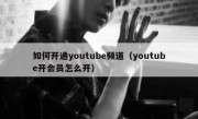 如何开通youtube频道（youtube开会员怎么开）