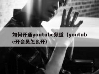 如何开通youtube频道（youtube开会员怎么开）