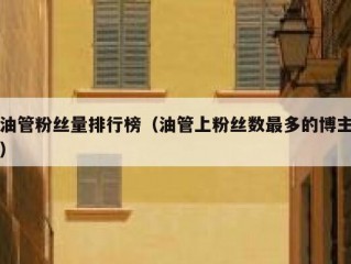 油管粉丝量排行榜（油管上粉丝数最多的博主）