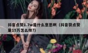 抖音点赞1.7w是什么意思啊（抖音获点赞量15万怎么样?）