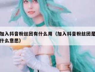 加入抖音粉丝团有什么用（加入抖音粉丝团是什么意思）
