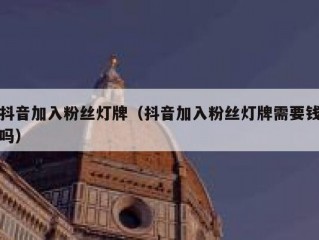 抖音加入粉丝灯牌（抖音加入粉丝灯牌需要钱吗）