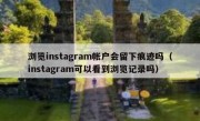 浏览instagram帐户会留下痕迹吗（instagram可以看到浏览记录吗）
