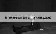 纸飞机账号购买怎么买（纸飞机这么注册）