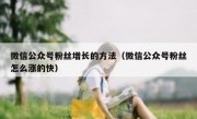 微信公众号粉丝增长的方法（微信公众号粉丝怎么涨的快）