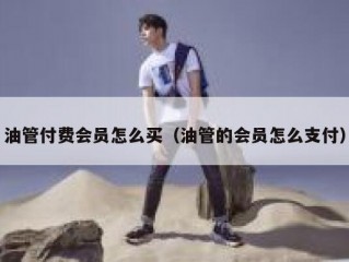 油管付费会员怎么买（油管的会员怎么支付）