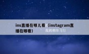 ins直播在哪儿看（instagram直播在哪看）