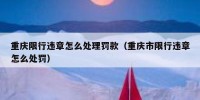 重庆限行违章怎么处理罚款（重庆市限行违章怎么处罚）