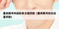 重庆限号时段扣多少钱罚款（重庆限号扣分还是罚款）