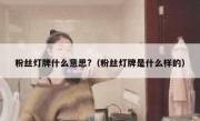粉丝灯牌什么意思?（粉丝灯牌是什么样的）