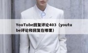 YouTube回复评论403（youtube评论和回复在哪里）