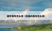 国外推特怎么用（在国内推特怎么用）