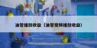 油管播放收益（油管视频播放收益）