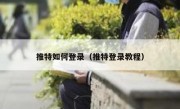 推特如何登录（推特登录教程）