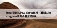 ins浏览别人的主页会知道吗（看别人instagram主页会有记录吗）