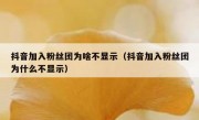 抖音加入粉丝团为啥不显示（抖音加入粉丝团为什么不显示）