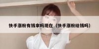快手涨粉有钱拿吗现在（快手涨粉给钱吗）