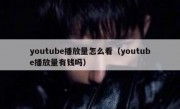 youtube播放量怎么看（youtube播放量有钱吗）