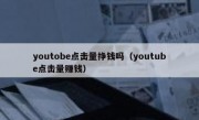 youtobe点击量挣钱吗（youtube点击量赚钱）