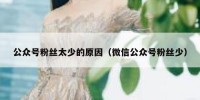 公众号粉丝太少的原因（微信公众号粉丝少）