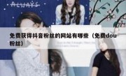 免费获得抖音粉丝的网站有哪些（免费dou粉丝）