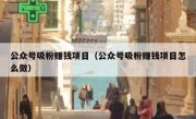 公众号吸粉赚钱项目（公众号吸粉赚钱项目怎么做）