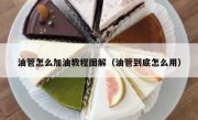 油管怎么加油教程图解（油管到底怎么用）