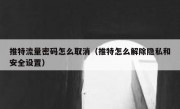 推特流量密码怎么取消（推特怎么解除隐私和安全设置）