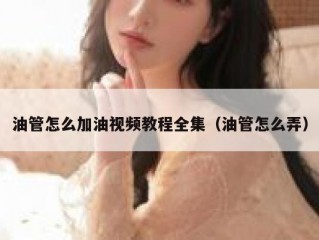 油管怎么加油视频教程全集（油管怎么弄）