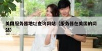美国服务器地址查询网站（服务器在美国的网站）