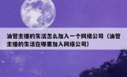 油管主播的生活怎么加入一个网络公司（油管主播的生活在哪里加入网络公司）