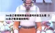 ins自己看视频算播放量吗抖音怎么看（ins自己看算播放数吗）