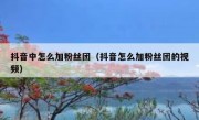 抖音中怎么加粉丝团（抖音怎么加粉丝团的视频）