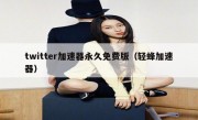 twitter加速器永久免费版（轻蜂加速器）