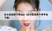 云小店自助下单app（云小店自助下单平台下载）