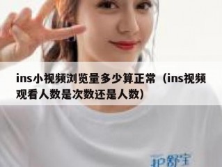ins小视频浏览量多少算正常（ins视频观看人数是次数还是人数）