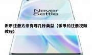 派币注册方法有哪几种类型（派币的注册视频教程）