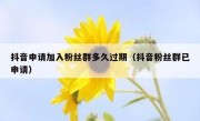 抖音申请加入粉丝群多久过期（抖音粉丝群已申请）