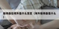 服务器在境外是什么意思（海外服务器是什么）